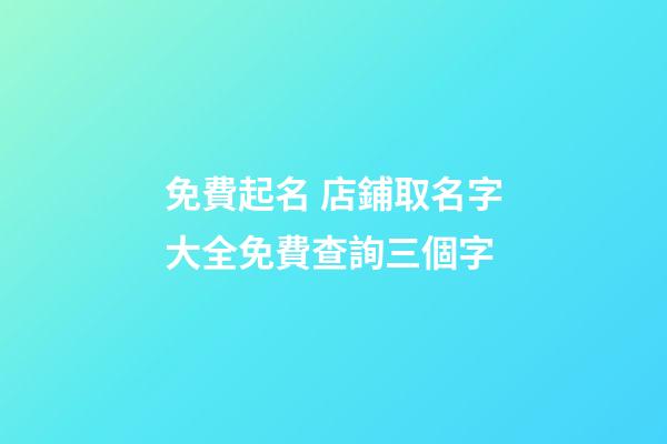 免費起名 店鋪取名字大全免費查詢三個字-第1張-店鋪起名-玄機派